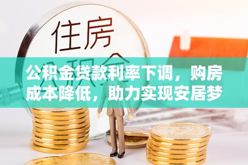 离岛公积金贷款利率下调，购房成本降低，助力实现安居梦