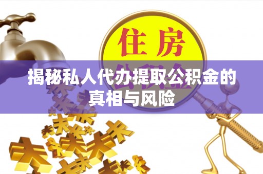 离岛揭秘私人代办提取公积金的真相与风险