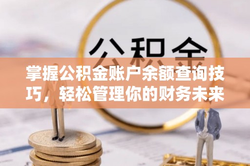 离岛掌握公积金账户余额查询技巧，轻松管理你的财务未来