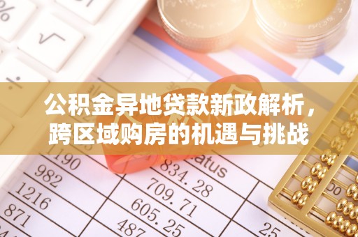 离岛公积金异地贷款新政解析，跨区域购房的机遇与挑战