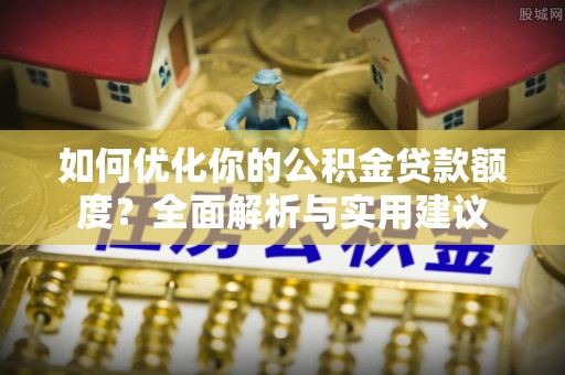离岛如何优化你的公积金贷款额度？全面解析与实用建议