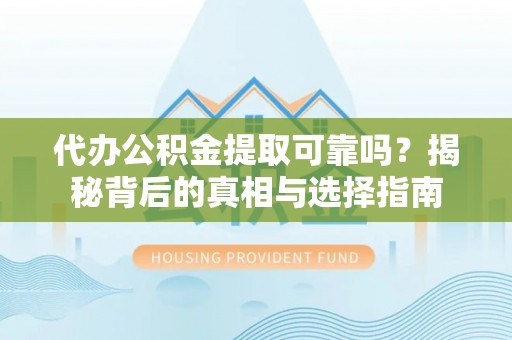 离岛代办公积金提取可靠吗？揭秘背后的真相与选择指南