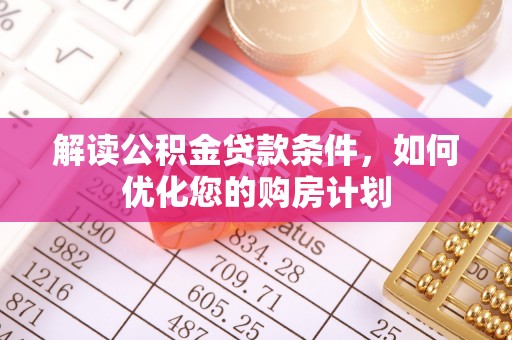 离岛解读公积金贷款条件，如何优化您的购房计划