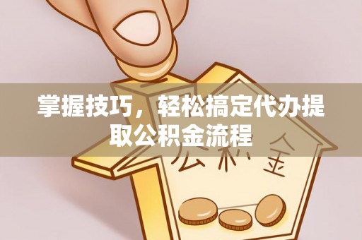 离岛掌握技巧，轻松搞定代办提取公积金流程