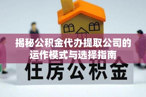 离岛揭秘公积金代办提取公司的运作模式与选择指南