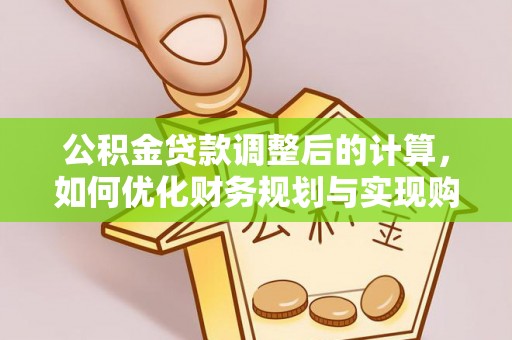 离岛公积金贷款调整后的计算，如何优化财务规划与实现购房梦想