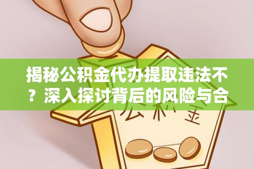 离岛揭秘公积金代办提取违法不？深入探讨背后的风险与合规路径