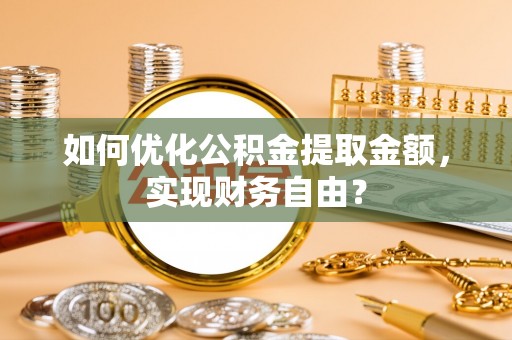 离岛如何优化公积金提取金额，实现财务自由？