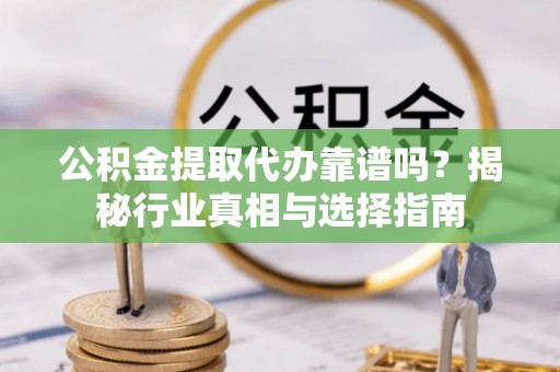离岛公积金提取代办靠谱吗？揭秘行业真相与选择指南