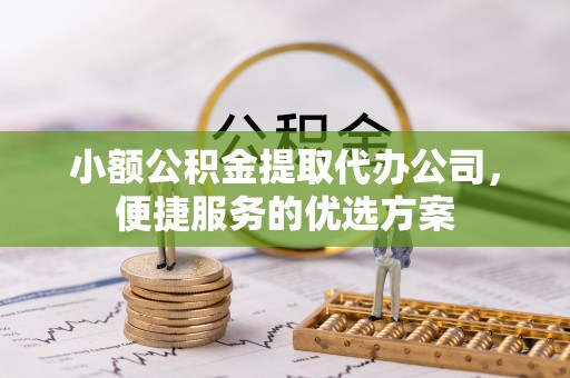 离岛小额公积金提取代办公司，便捷服务的优选方案