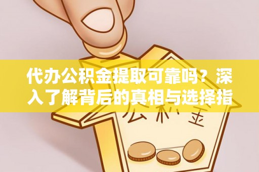 离岛代办公积金提取可靠吗？深入了解背后的真相与选择指南
