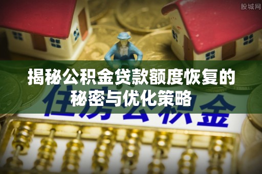 离岛揭秘公积金贷款额度恢复的秘密与优化策略