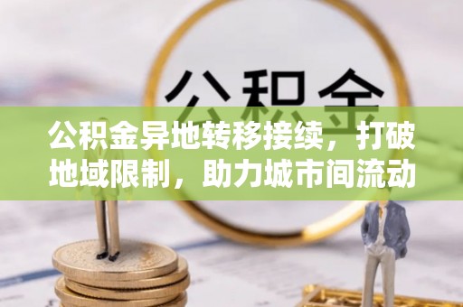 离岛公积金异地转移接续，打破地域限制，助力城市间流动新趋势