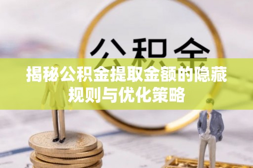 离岛揭秘公积金提取金额的隐藏规则与优化策略