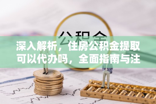 离岛深入解析，住房公积金提取可以代办吗，全面指南与注意事项