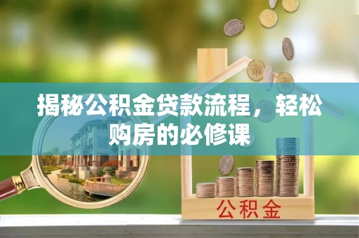 离岛揭秘公积金贷款流程，轻松购房的必修课