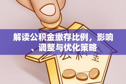 离岛解读公积金缴存比例，影响、调整与优化策略