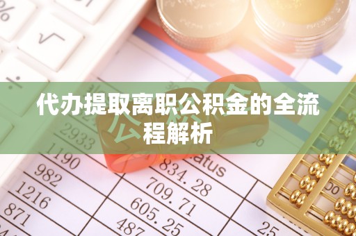 离岛代办提取离职公积金的全流程解析