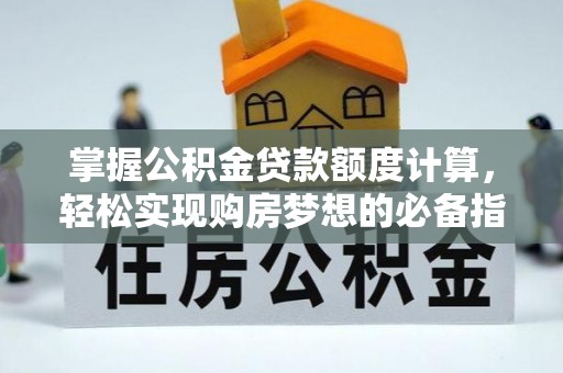 离岛掌握公积金贷款额度计算，轻松实现购房梦想的必备指南
