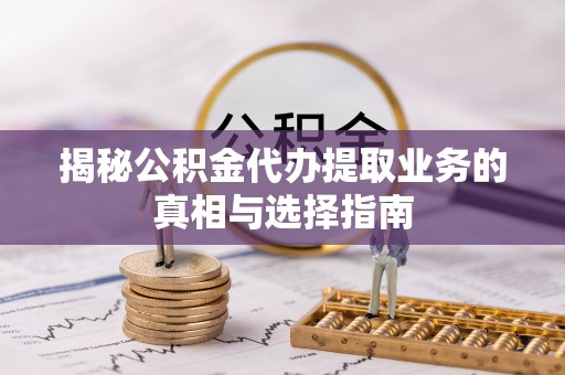 离岛揭秘公积金代办提取业务的真相与选择指南