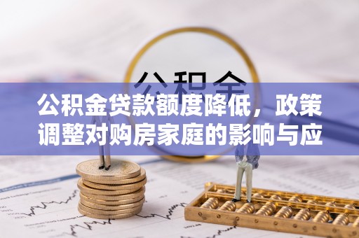 离岛公积金贷款额度降低，政策调整对购房家庭的影响与应对策略