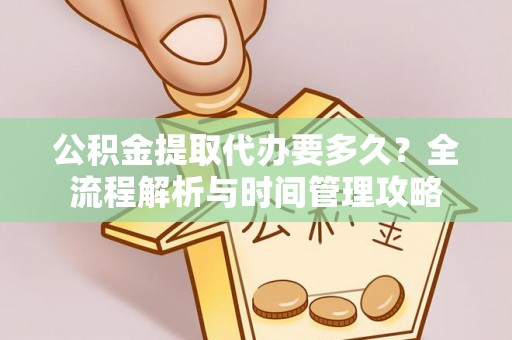 离岛公积金提取代办要多久？全流程解析与时间管理攻略