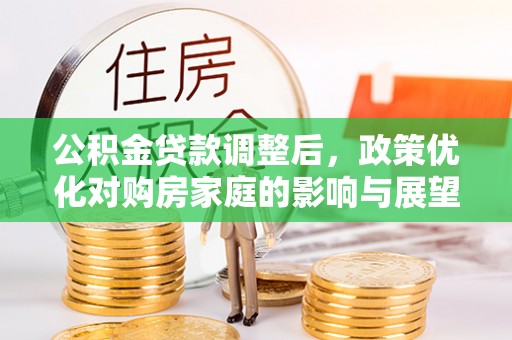 离岛公积金贷款调整后，政策优化对购房家庭的影响与展望