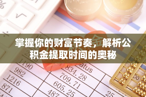 离岛掌握你的财富节奏，解析公积金提取时间的奥秘
