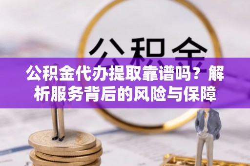 离岛公积金代办提取靠谱吗？解析服务背后的风险与保障