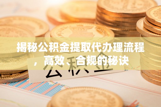 离岛揭秘公积金提取代办理流程，高效、合规的秘诀