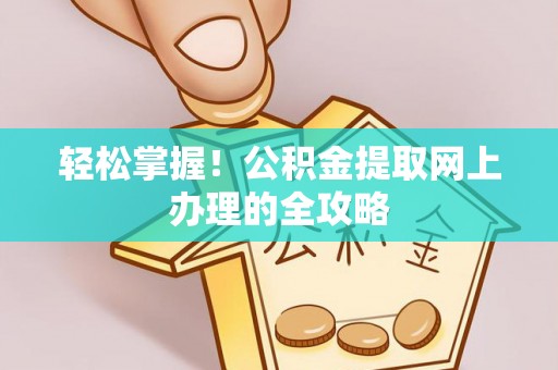离岛轻松掌握！公积金提取网上办理的全攻略