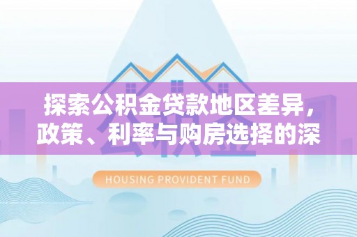 离岛探索公积金贷款地区差异，政策、利率与购房选择的深度解析