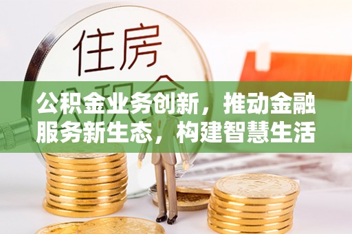离岛公积金业务创新，推动金融服务新生态，构建智慧生活新未来