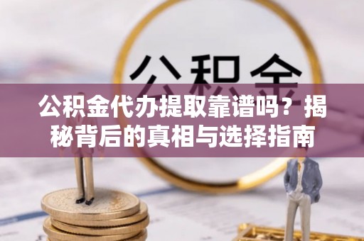 离岛公积金代办提取靠谱吗？揭秘背后的真相与选择指南