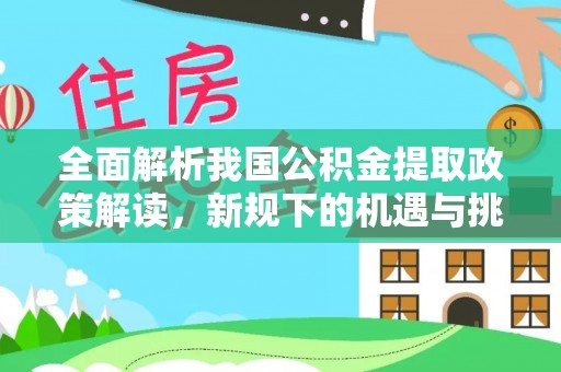 离岛全面解析我国公积金提取政策解读，新规下的机遇与挑战