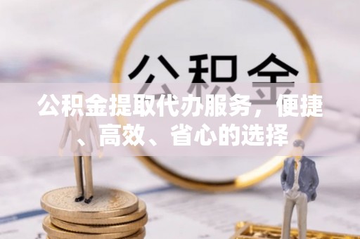 离岛公积金提取代办服务，便捷、高效、省心的选择