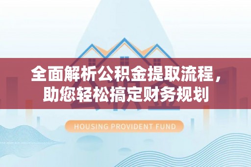 离岛全面解析公积金提取流程，助您轻松搞定财务规划