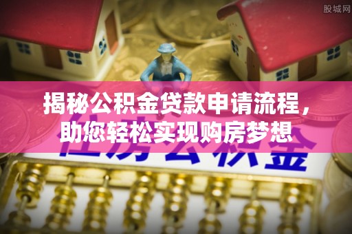 离岛揭秘公积金贷款申请流程，助您轻松实现购房梦想
