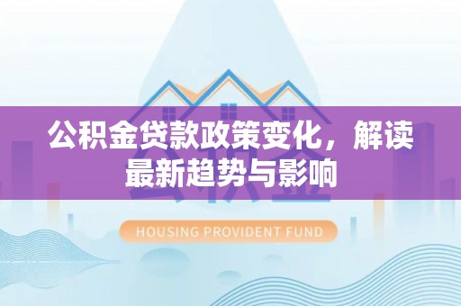 离岛公积金贷款政策变化，解读最新趋势与影响