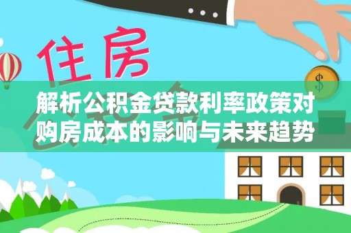 离岛解析公积金贷款利率政策对购房成本的影响与未来趋势