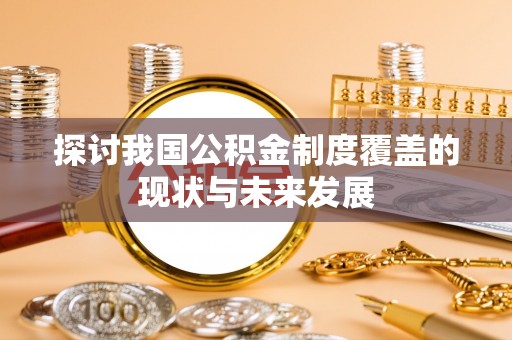 离岛探讨我国公积金制度覆盖的现状与未来发展