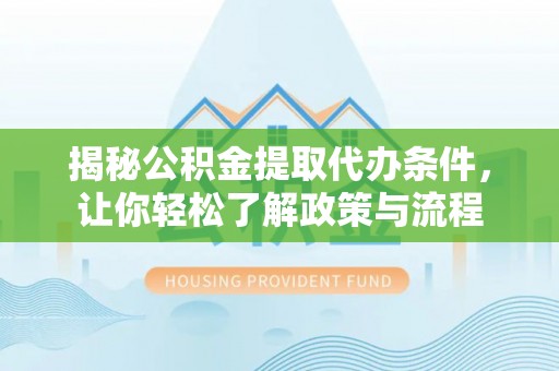 离岛揭秘公积金提取代办条件，让你轻松了解政策与流程