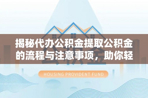 离岛揭秘代办公积金提取公积金的流程与注意事项，助你轻松拿回属于你的钱