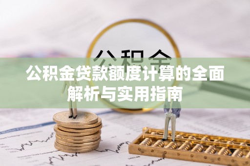 离岛公积金贷款额度计算的全面解析与实用指南