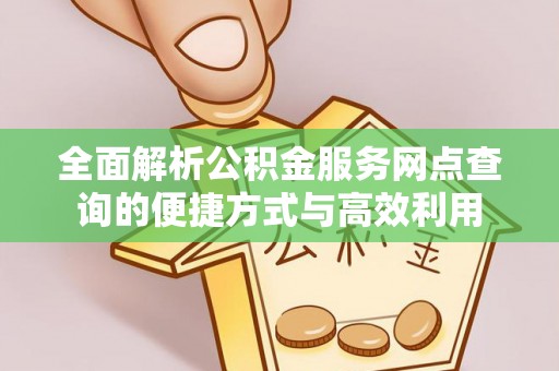 离岛全面解析公积金服务网点查询的便捷方式与高效利用