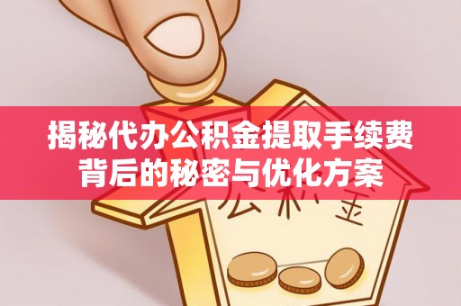 离岛揭秘代办公积金提取手续费背后的秘密与优化方案