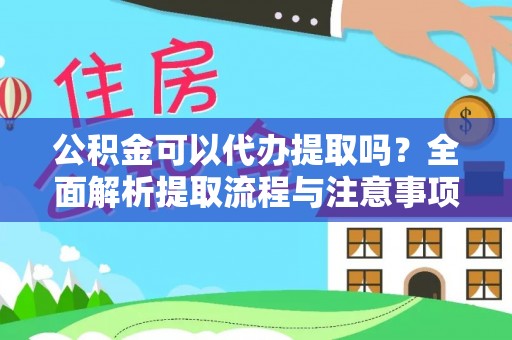离岛公积金可以代办提取吗？全面解析提取流程与注意事项