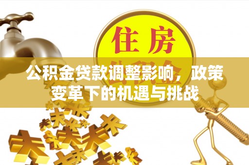 离岛公积金贷款调整影响，政策变革下的机遇与挑战