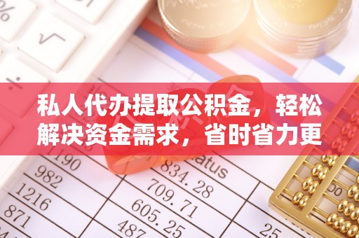 离岛私人代办提取公积金，轻松解决资金需求，省时省力更高效