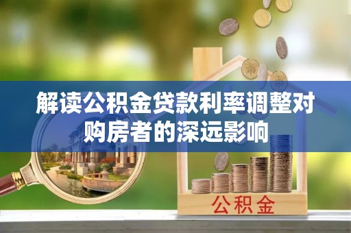 离岛解读公积金贷款利率调整对购房者的深远影响